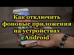ОТКЛЮЧЕНИЕ ФОНОВЫХ ПРОЦЕССОВ И ПРОДЛЕНИЕ РАБОТЫ АККУМУЛЯТОРА НА ТЕЛЕФОНЕ
