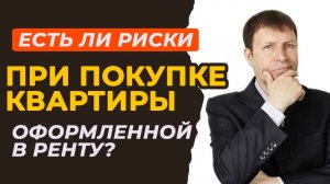 Как снизить риски при покупке квартиры полученной по ренте?