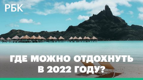 Сколько будет стоить отпуск в 2022 году и какие страны не примут туристов из России