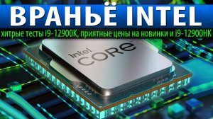 ВРАНЬЁ INTEL, хитрые тесты i9-12900K, приятные цены на новинки и i9-12900HK