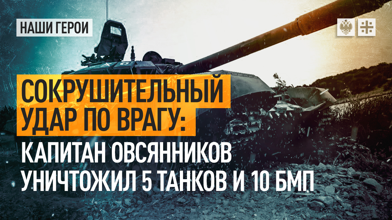 Сокрушительный удар по врагу: капитан Овсянников уничтожил 5 танков и 10 БМП