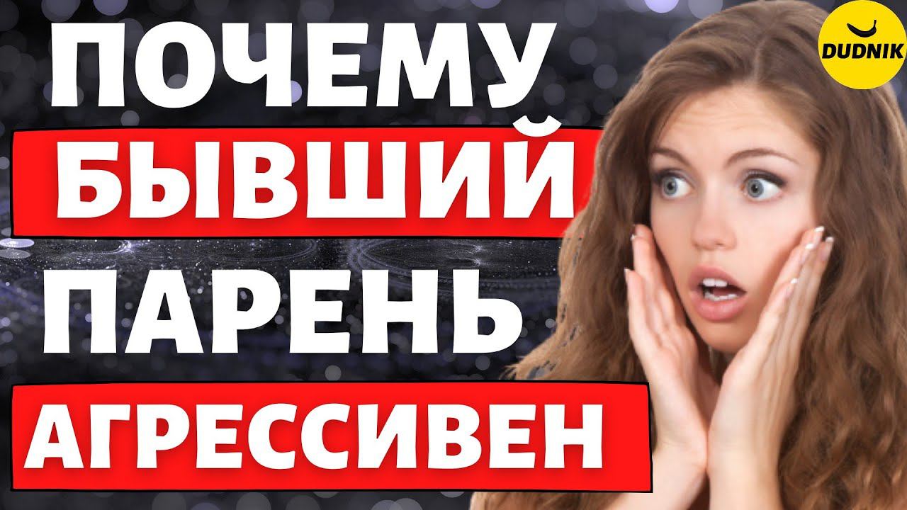 Почему Бывший Парень Агрессивно настроен!