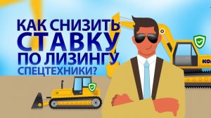 Как снизить ставку по лизингу спецтехники?