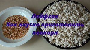 Лайфхак. Как вкусно приготовить попкорн?