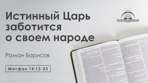 «Истинный Царь заботится о своем народе» | Матфея 14:13-23 | Роман Борисов