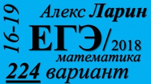 Разбор Варианта  ЕГЭ Ларина №224 (№16-19).