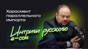 Харассмент параллельного импорта и интриги русского e-com.mp4