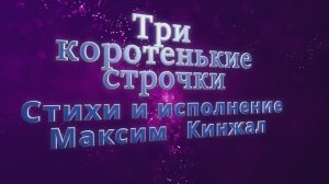 Три коротенькие строчки  / авторская песня /  Максим Кинжал 2023 г.