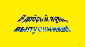Футаж надпись В ДОБРЫЙ ПУТЬ, ВЫПУСКНИКИ на желтом фоне для видеомонтажа