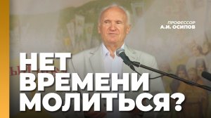 Молиться совсем нет времени, мешает суета... Как найти время на молитву? / профессор А.И. Осипов