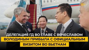 Делегация ГД во главе с Вячеславом Володиным прибыла с официальным визитом во Вьетнам