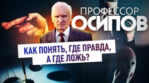 ПРОФЕССОР ОСИПОВ: КАК ПОНЯТЬ, ГДЕ ПРАВДА, А ГДЕ ЛОЖЬ?