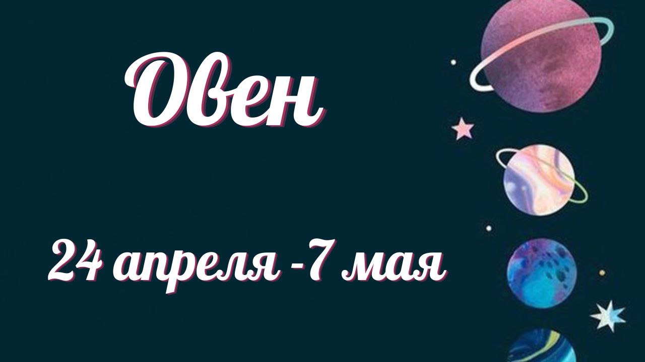 ОВЕН ТАРО ПРОГНОЗ С 24.04-07.05.2023