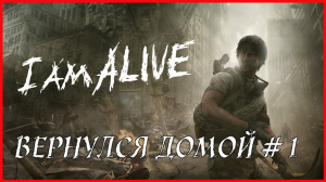 I Am Alive ВЕРНУЛСЯ ДОМОЙ # 1