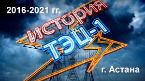 История ТЭЦ-1 (2016-2021гг) город Астана - Казахстан