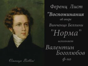 Фр.Лист - "Воспоминания об опере "Норма" Беллини".
Исп. Валентин Боголюбов.