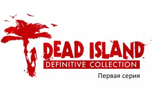 Прохождение Dead Island  Definitive Collection часть первая