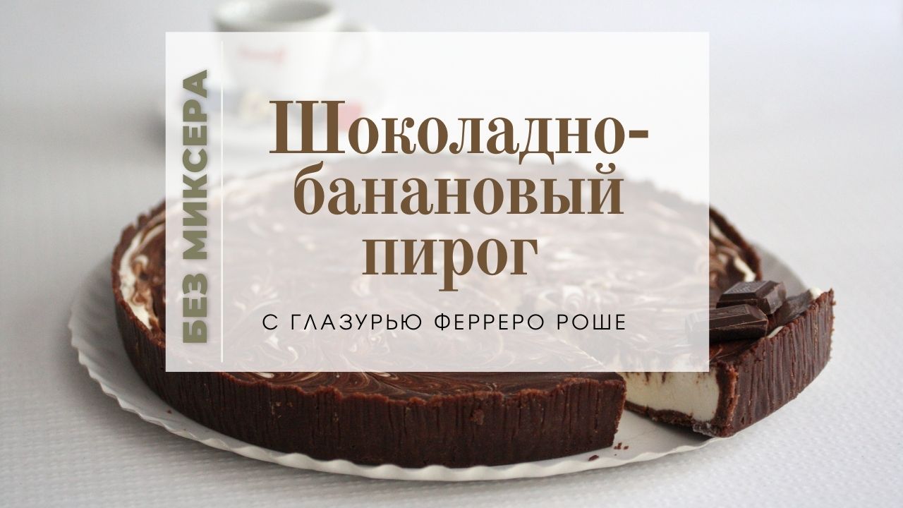 Шоколадно-банановый пирог. КЛАССНЫЙ И ПРОСТОЙ РЕЦЕПТ. Как приготовить вкусный пирог без миксера.