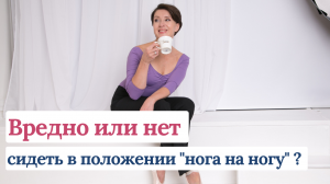 Вредно или нет сидеть в положении "нога за ногу"?