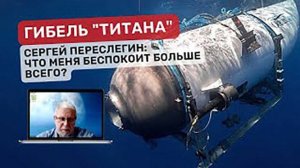 Гибель батискафа «Титан». Сергей Переслегин_ Что меня беспокоит больше всего_