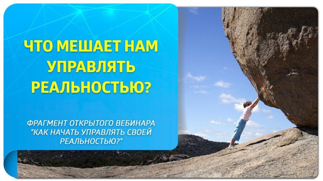 Что мешает нам управлять реальностью? Фрагмент вебинара 