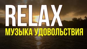 RELAX — МУЗЫКА ПРИЯТНОГО РАССЛАБЛЕНИЯ И УДОВОЛЬСТВИЯ ДЛЯ ОТДЫХА И СНА.