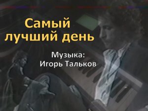 Самый лучший день (музыка Игорь Тальков)