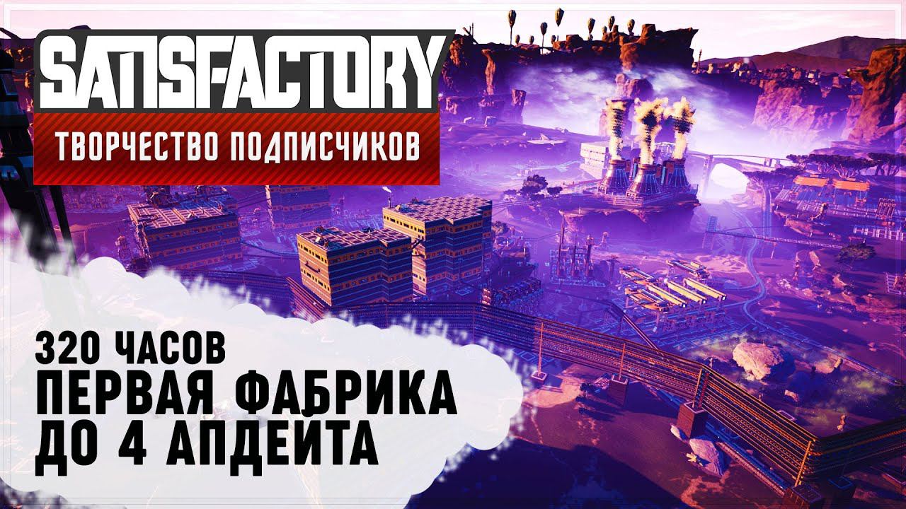 ПЕРВАЯ ФАБРИКА ДО 3 ПАТЧА | 320 ЧАСОВ | SATISFACTORY: ОБЗОРЫ ЗАВОДОВ #75