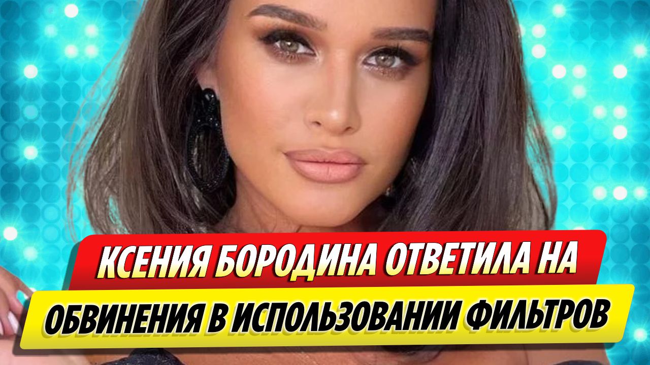 Ксения Бородина ответила на обвинения в использовании фильтров