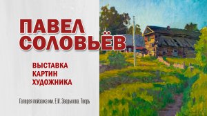 ПАВЕЛ СОЛОВЬЁВ. Выставка в Галерее пейзажа им. Е.И. Зверькова, г. Тверь (11 марта 2023)