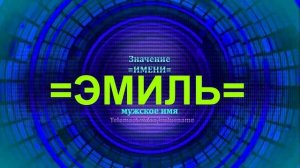 Значение имени Эмиль - Мужское имя