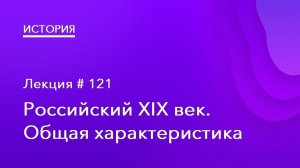 121. Российский XIX век. Общая характеристика