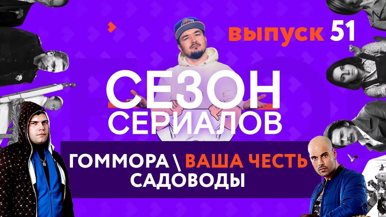 ГОМОРРА \ ВАША ЧЕСТЬ \ САДОВОДЫ | Сезон Сериалов | Выпуск 51 смотреть онлайн