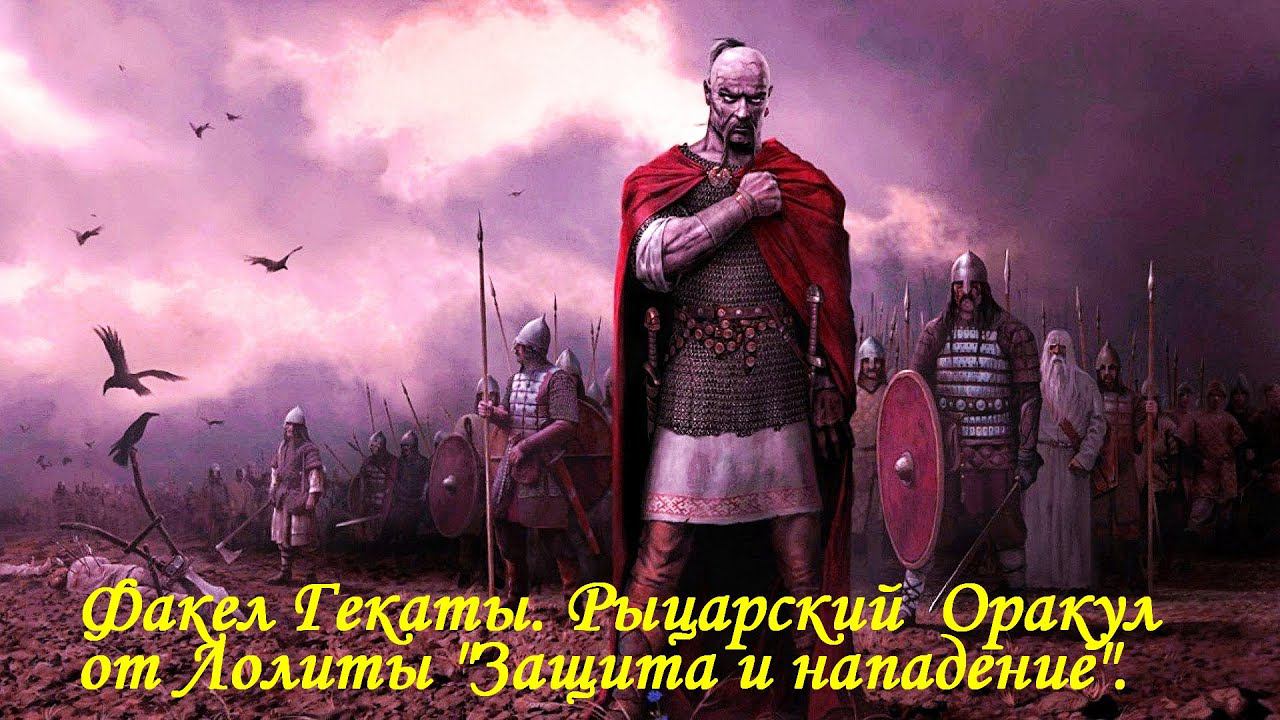 4. РЫЦАРСКИЙ АВТОРСКИЙ ОРАКУЛ «ЗАЩИТА И НАПАДЕНИЕ»: 4 ЧАСТЬ. «ФАКЕЛ ГЕКАТЫ. ЛОЛИТА». Видео № 7.