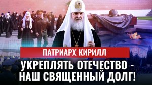 ПАТРИАРХ КИРИЛЛ: УКРЕПЛЯТЬ ОТЕЧЕСТВО - НАШ СВЯЩЕННЫЙ ДОЛГ!