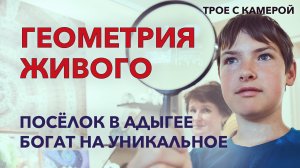 ГЕОМЕТРИЯ ЖИВОГО. Посёлок в Адыгее богат на уникальные достопримечательности. Трое с камерой.