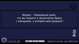 Шейх аль-Фаузан - ХУКМ НИКАХА С ЖЕНЩИНОЙ, У КОТОРОЙ МЕНСТРУАЦИЯ