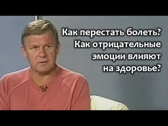 Как перестать болеть. Как влияют на здоровье отрицательные эмоции. Проблема сохранения жизни.