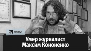Каким запомнился журналист Максим Кононенко