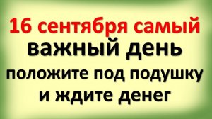 Сегодня 16 сентября самый важный день, положите под подушку и ждите крупной суммы денег