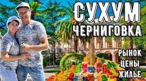 АБХАЗИЯ. СУХУМ. РЫНОК-ЦЕНЫ-ЖИЛЬЕ. УЩЕЛЬЕ ЧЕРНИГОВКА.