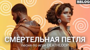 СМЕРТЕЛЬНАЯ ПЕТЛЯ (ПЕСНЯ ПО ИГРЕ DEATHLOOP) [BBLOG] #песнипоиграм