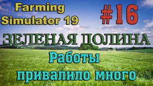 Farming Simulator 19 Карта ЗЕЛЕНАЯ ДОЛИНА #16 ✦РАБОТЫ ПРИВАЛИЛО МНОГО✦