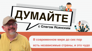 «Думайте с Олегом Ясинским»: В современном мире до сих пор есть независимые страны, и это чудо