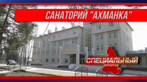 Специальный репортаж. Санаторий "Ахманка"