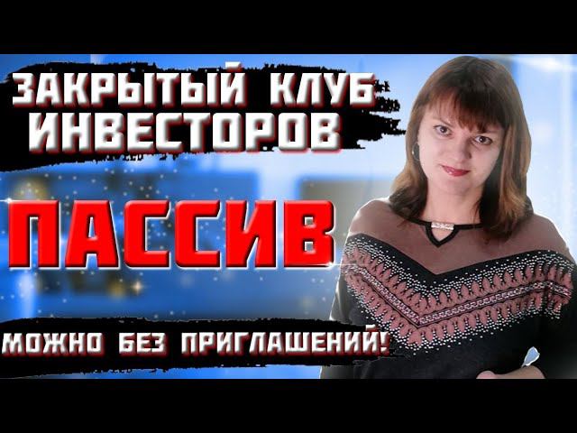 ЗАКРЫТЫЙ КЛУБ ИНВЕСТОРОВ- ПАССИВ -МОЖНО БЕЗ ПРИГЛАШЕНИЙ