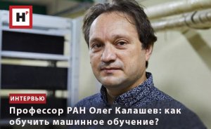 ПРОФЕССОР РАН ОЛЕГ КАЛАШЕВ: КАК ОБУЧИТЬ МАШИННОЕ ОБУЧЕНИЕ?