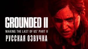 Grounded II_ Making The Last of Us Part II - РУССКАЯ ОЗВУЧКА