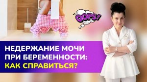 ?Премьера! НЕДЕРЖАНИЕ МОЧИ ПРИ БЕРЕМЕННОСТИ: как с ним справиться?