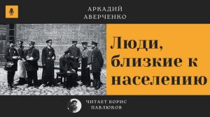 Аркадий Аверченко "Люди, близкие к населению"